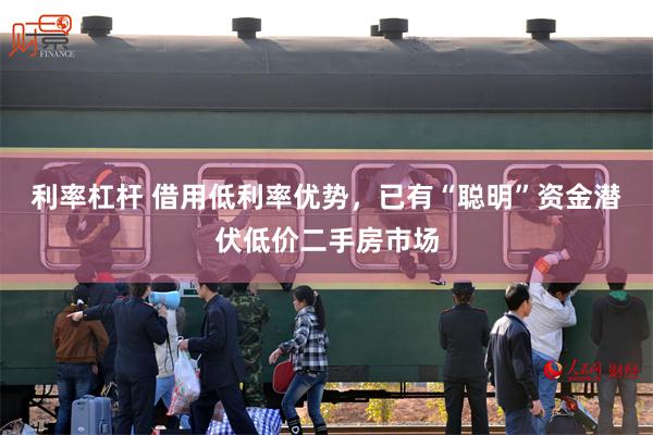 利率杠杆 借用低利率优势，已有“聪明”资金潜伏低价二手房市场
