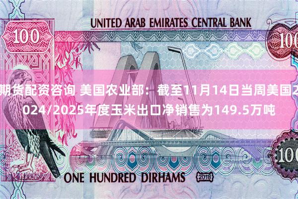 期货配资咨询 美国农业部：截至11月14日当周美国2024/2025年度玉米出口净销售为149.5万吨