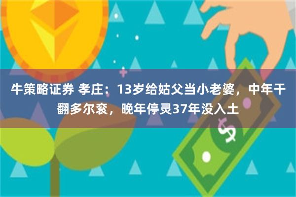 牛策略证券 孝庄：13岁给姑父当小老婆，中年干翻多尔衮，晚年停灵37年没入土