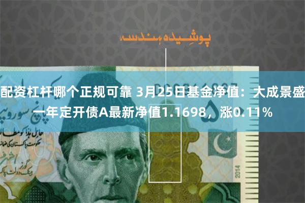 配资杠杆哪个正规可靠 3月25日基金净值：大成景盛一年定开债A最新净值1.1698，涨0.11%