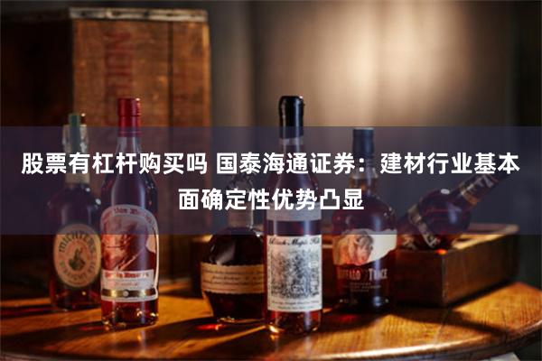 股票有杠杆购买吗 国泰海通证券：建材行业基本面确定性优势凸显