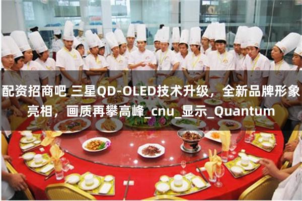 配资招商吧 三星QD-OLED技术升级，全新品牌形象亮相，画质再攀高峰_cnu_显示_Quantum