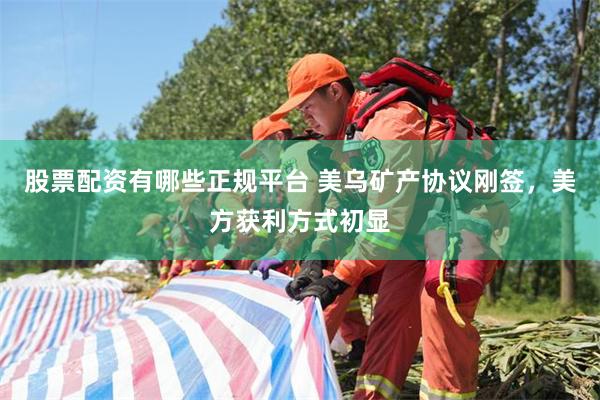 股票配资有哪些正规平台 美乌矿产协议刚签，美方获利方式初显
