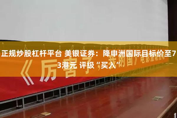 正规炒股杠杆平台 美银证券：降申洲国际目标价至73港元 评级“买入”