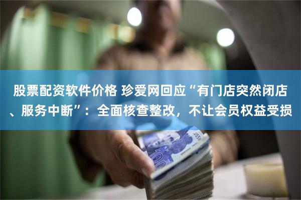 股票配资软件价格 珍爱网回应“有门店突然闭店、服务中断”：全面核查整改，不让会员权益受损