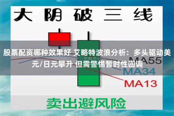 股票配资哪种效果好 艾略特波浪分析：多头驱动美元/日元攀升 但需警惕暂时性回调