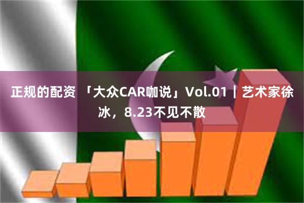 正规的配资 「大众CAR咖说」Vol.01｜艺术家徐冰，8.23不见不散