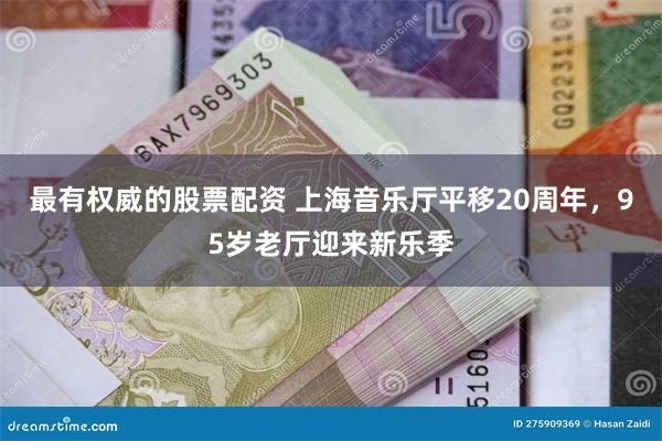 最有权威的股票配资 上海音乐厅平移20周年，95岁老厅迎来新乐季