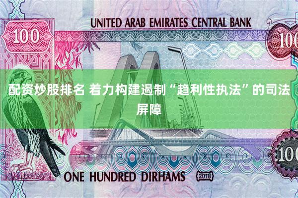 配资炒股排名 着力构建遏制“趋利性执法”的司法屏障