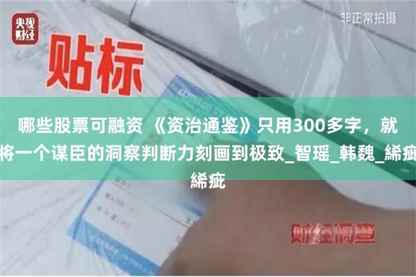 哪些股票可融资 《资治通鉴》只用300多字，就将一个谋臣的洞察判断力刻画到极致_智瑶_韩魏_絺疵