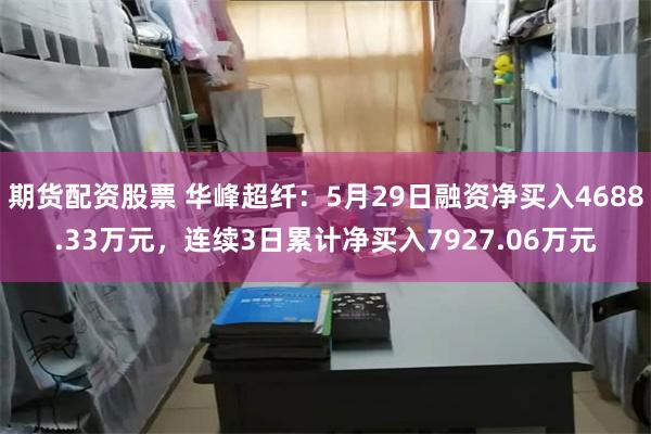期货配资股票 华峰超纤：5月29日融资净买入4688.33万元，连续3日累计净买入7927.06万元