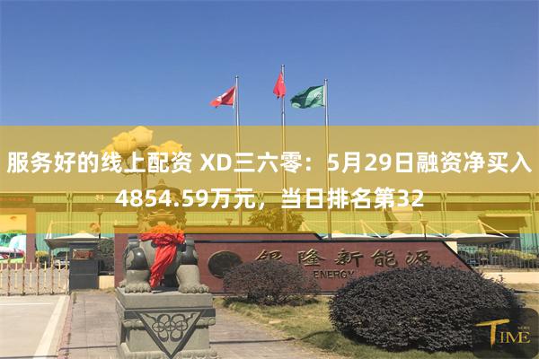 服务好的线上配资 XD三六零：5月29日融资净买入4854.59万元，当日排名第32