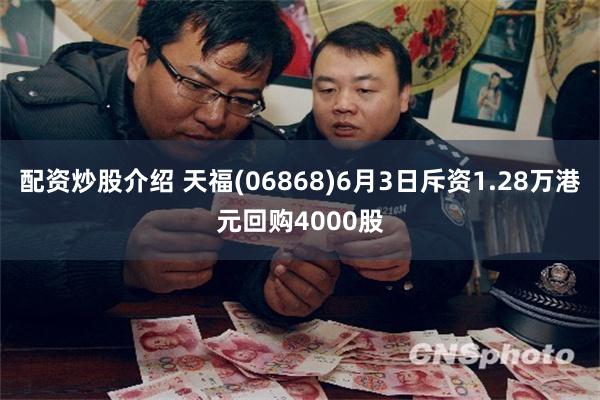 配资炒股介绍 天福(06868)6月3日斥资1.28万港元回购4000股