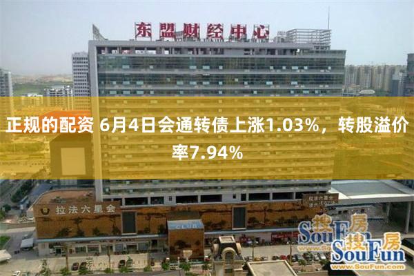 正规的配资 6月4日会通转债上涨1.03%，转股溢价率7.94%