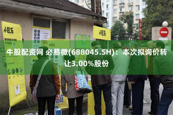 牛股配资网 必易微(688045.SH)：本次拟询价转让3.00%股份