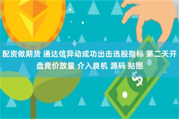 配资做期货 通达信异动成功出击选股指标 第二天开盘竞价放量 介入良机 源码 贴图
