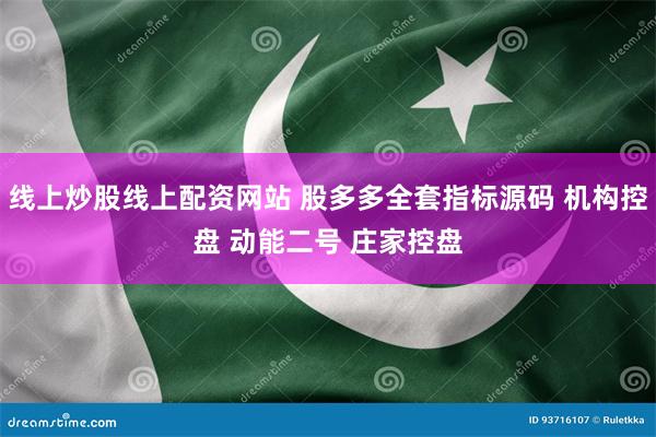 线上炒股线上配资网站 股多多全套指标源码 机构控盘 动能二号 庄家控盘