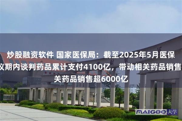 炒股融资软件 国家医保局：截至2025年5月医保基金对协议期内谈判药品累计支付4100亿，带动相关药品销售超6000亿
