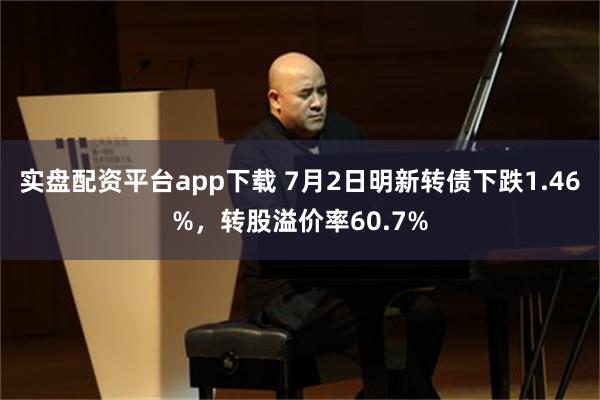 实盘配资平台app下载 7月2日明新转债下跌1.46%，转股溢价率60.7%