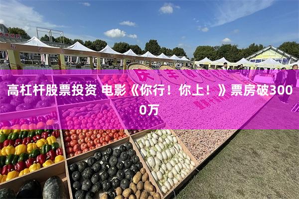 高杠杆股票投资 电影《你行！你上！》票房破3000万
