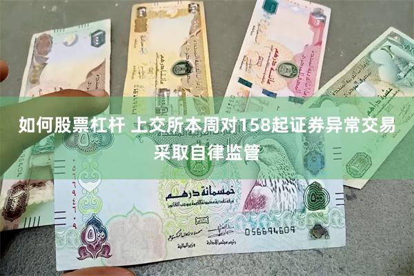如何股票杠杆 上交所本周对158起证券异常交易采取自律监管