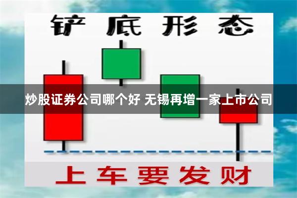 炒股证券公司哪个好 无锡再增一家上市公司