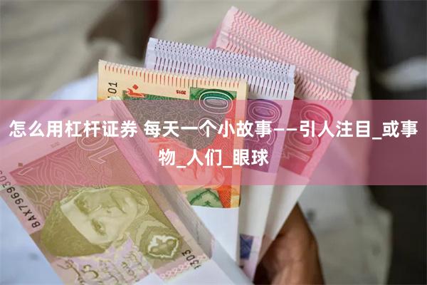 怎么用杠杆证券 每天一个小故事——引人注目_或事物_人们_眼球