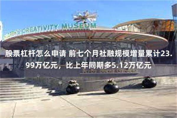 股票杠杆怎么申请 前七个月社融规模增量累计23.99万亿元，比上年同期多5.12万亿元
