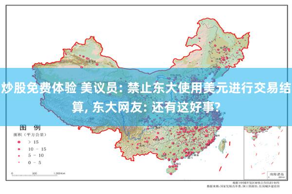 炒股免费体验 美议员: 禁止东大使用美元进行交易结算, 东大网友: 还有这好事?