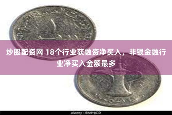 炒股配资网 18个行业获融资净买入，非银金融行业净买入金额最多