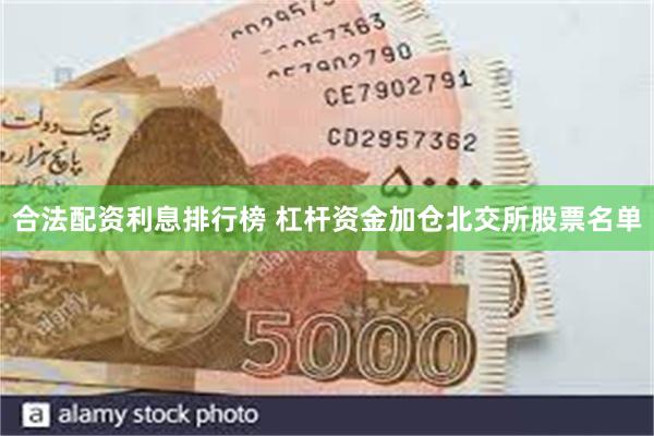 合法配资利息排行榜 杠杆资金加仓北交所股票名单
