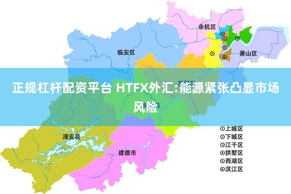 正规杠杆配资平台 HTFX外汇:能源紧张凸显市场风险