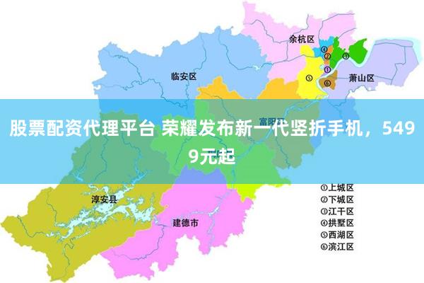 股票配资代理平台 荣耀发布新一代竖折手机，5499元起
