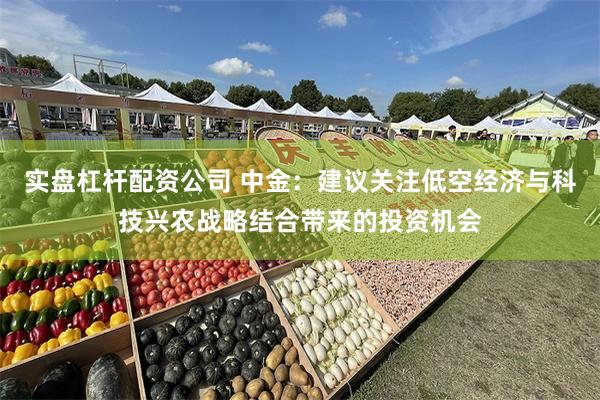 实盘杠杆配资公司 中金:建议关注低空经济与科技兴农战略结合带来的投资机会