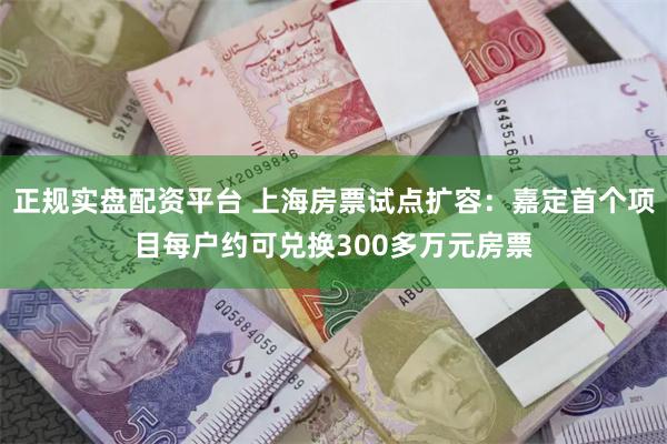 正规实盘配资平台 上海房票试点扩容：嘉定首个项目每户约可兑换300多万元房票