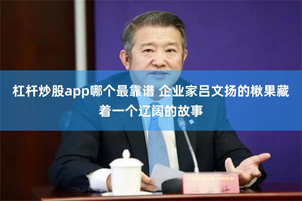 杠杆炒股app哪个最靠谱 企业家吕文扬的楸果藏着一个辽阔的故事