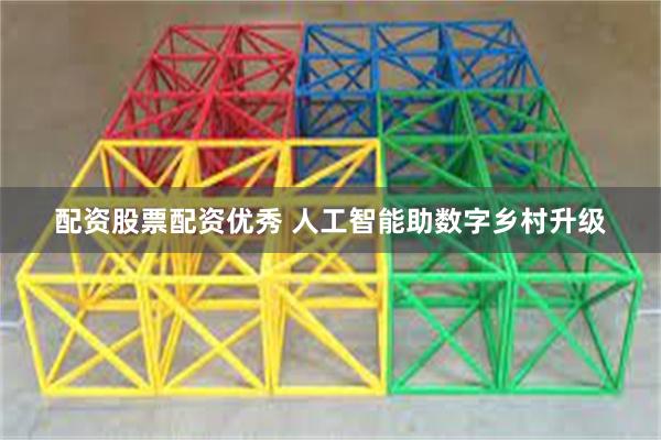 配资股票配资优秀 人工智能助数字乡村升级